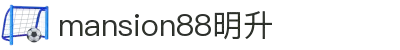 mansion88·明升(中国集团)有限公司官网